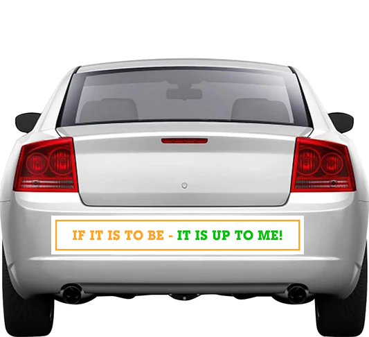 IF IT IS TO BE - IT IS UP TO ME!