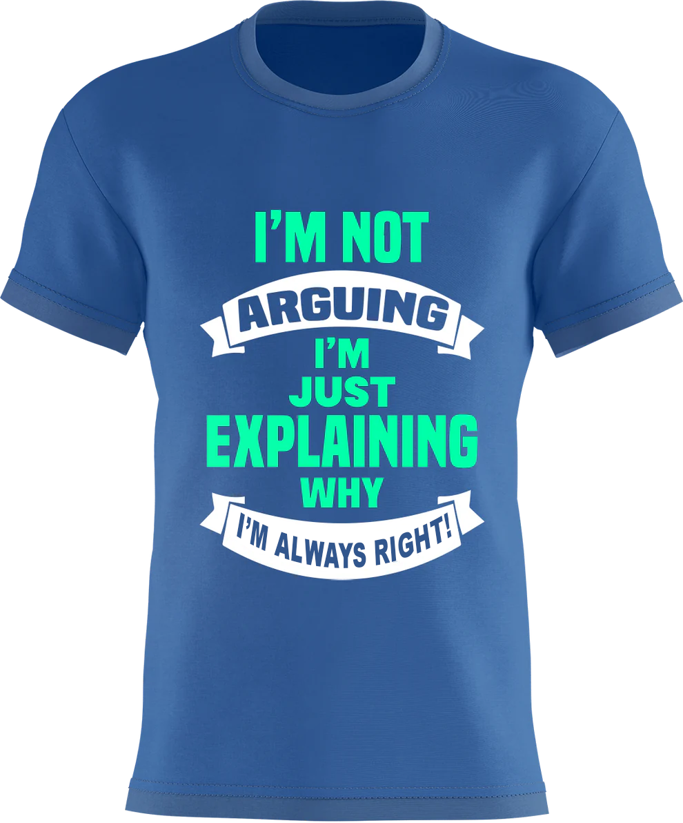 I'm NOT arguing - I'm just explaining WHY I'm ALWAYS Right !